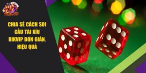 Chia Sẻ 7 Cách Soi Cầu Tài Xỉu RIKVIP Đơn Giản, Hiệu Quả